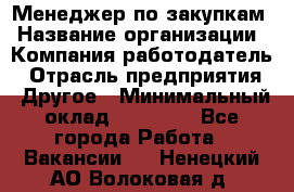 Менеджер по закупкам › Название организации ­ Компания-работодатель › Отрасль предприятия ­ Другое › Минимальный оклад ­ 30 000 - Все города Работа » Вакансии   . Ненецкий АО,Волоковая д.